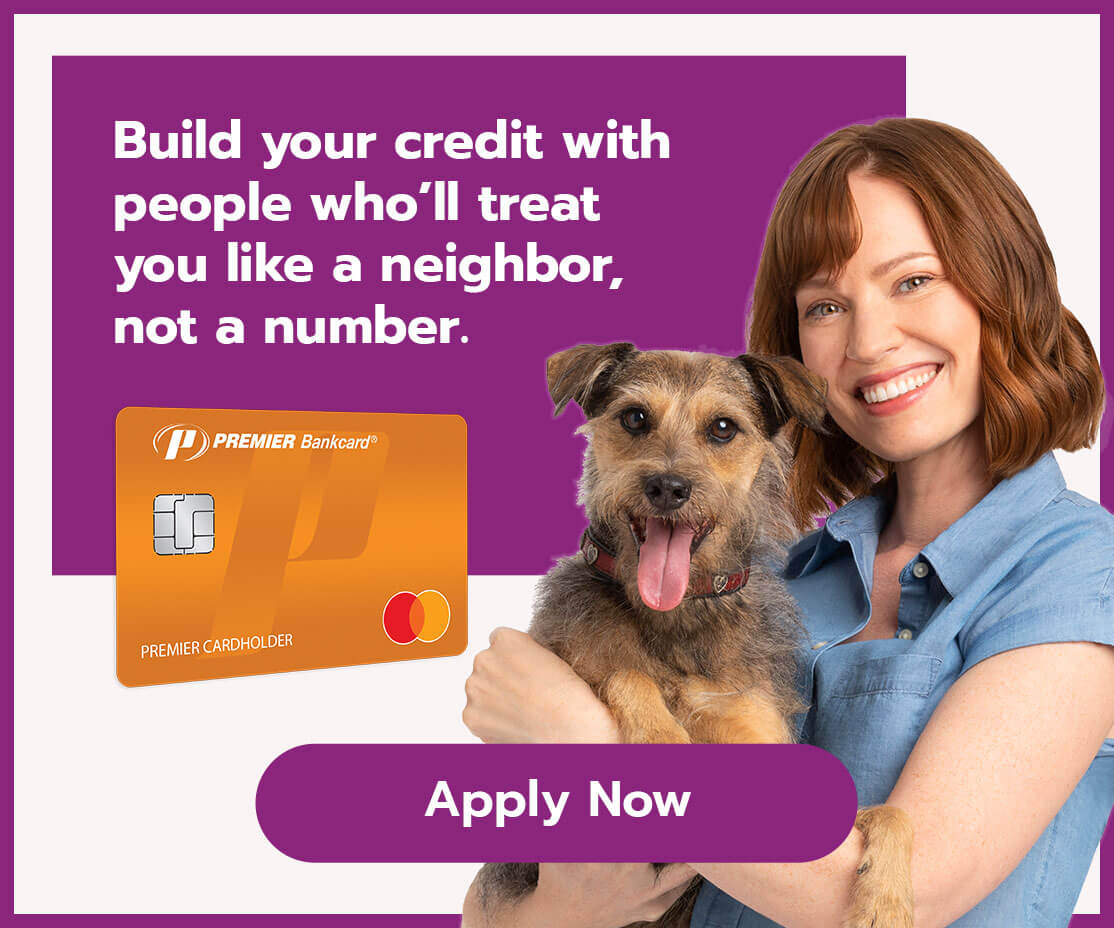 Premier Bank Card. Build your credit with people who'll treat you like a neighbor, not a number.